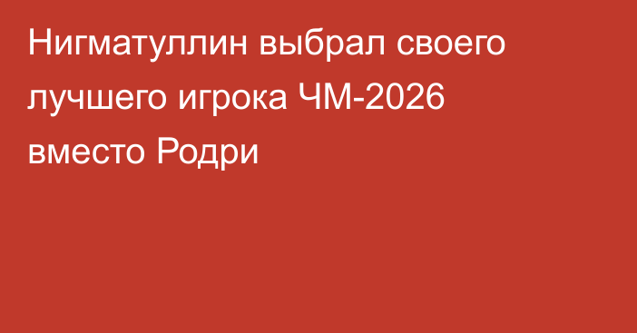 Нигматуллин выбрал своего лучшего игрока ЧМ-2026 вместо Родри
