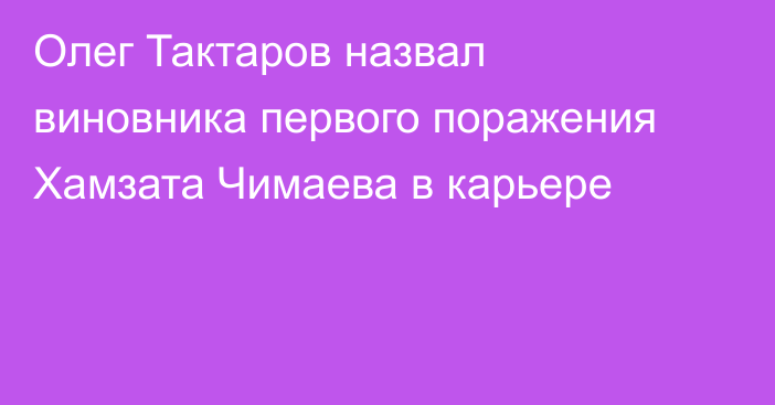 Олег Тактаров назвал виновника первого поражения Хамзата Чимаева в карьере