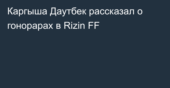 Каргыша Даутбек рассказал о гонорарах в Rizin FF