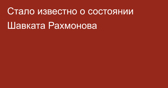Стало известно о состоянии Шавката Рахмонова