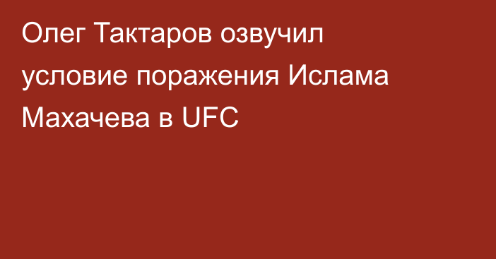 Олег Тактаров озвучил условие поражения Ислама Махачева в UFC