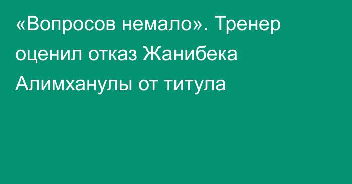 «Вопросов немало». Тренер оценил отказ Жанибека Алимханулы от титула