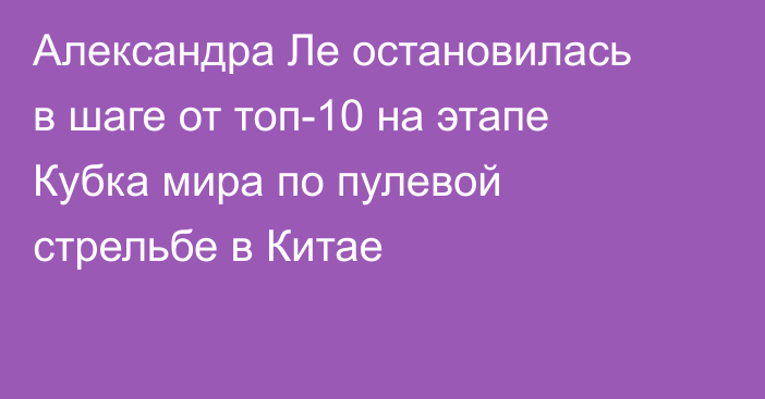 Александра Ле остановилась в шаге от топ-10 на этапе Кубка мира по пулевой стрельбе в Китае