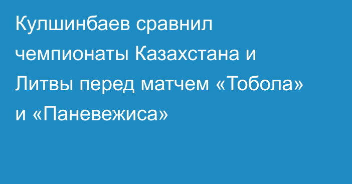 Кулшинбаев сравнил чемпионаты Казахстана и Литвы перед матчем «Тобола» и «Паневежиса»
