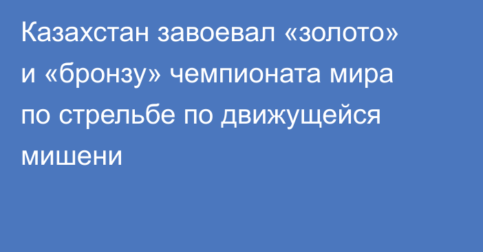 Казахстан завоевал «золото» и «бронзу» чемпионата мира по стрельбе по движущейся мишени