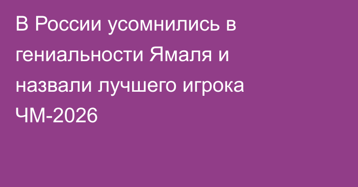В России усомнились в гениальности Ямаля и назвали лучшего игрока ЧМ-2026