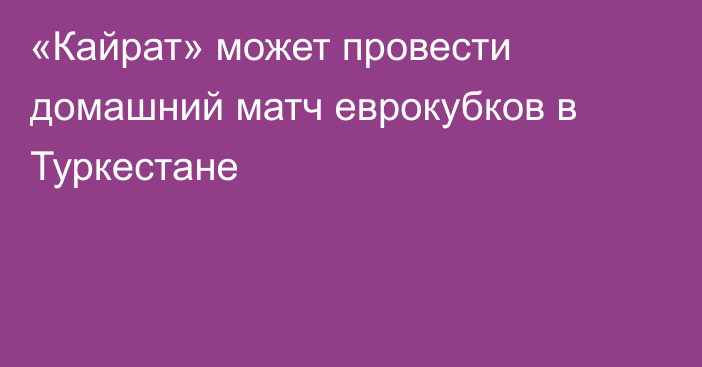 «Кайрат» может провести домашний матч еврокубков в Туркестане