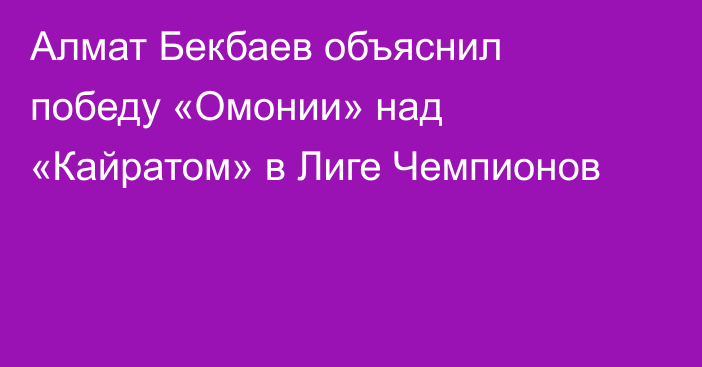 Алмат Бекбаев объяснил победу «Омонии» над «Кайратом» в Лиге Чемпионов