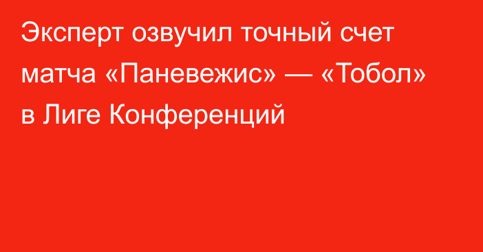 Эксперт озвучил точный счет матча «Паневежис» — «Тобол» в Лиге Конференций