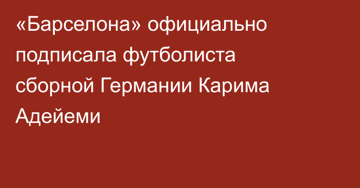 «Барселона» официально подписала футболиста сборной Германии Карима Адейеми