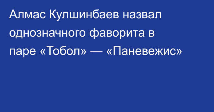 Алмас Кулшинбаев назвал однозначного фаворита в паре «Тобол» — «Паневежис»