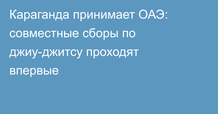 Караганда принимает ОАЭ: совместные сборы по джиу-джитсу проходят впервые