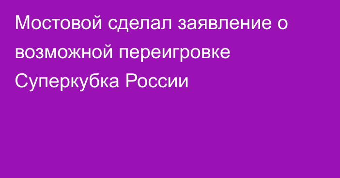 Мостовой сделал заявление о возможной переигровке Суперкубка России