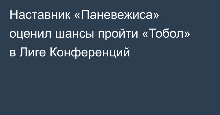 Наставник «Паневежиса» оценил шансы пройти «Тобол» в Лиге Конференций