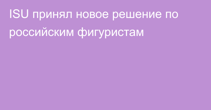 ISU принял новое решение по российским фигуристам