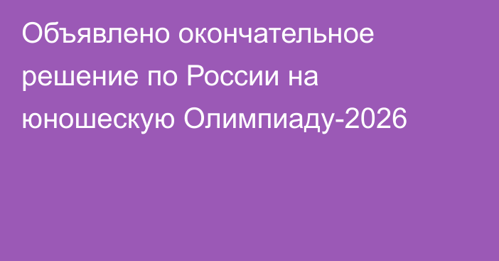 Объявлено окончательное решение по России на юношескую Олимпиаду-2026