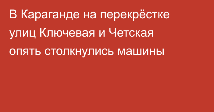 В Караганде на перекрёстке улиц Ключевая и Четская опять столкнулись машины