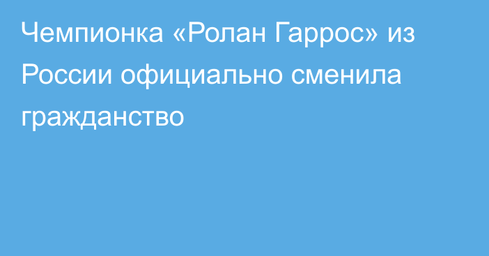 Чемпионка «Ролан Гаррос» из России официально сменила гражданство