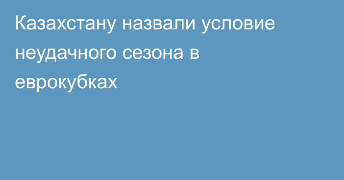 Казахстану назвали условие неудачного сезона в еврокубках