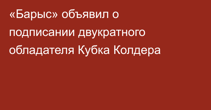 «Барыс» объявил о подписании двукратного обладателя Кубка Колдера