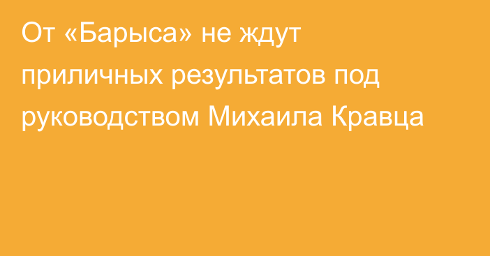 От «Барыса» не ждут приличных результатов под руководством Михаила Кравца