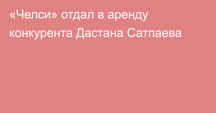 «Челси» отдал в аренду конкурента Дастана Сатпаева