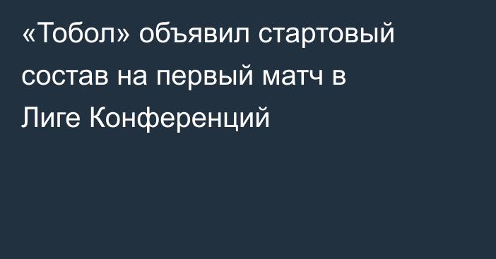 «Тобол» объявил стартовый состав на первый матч в Лиге Конференций