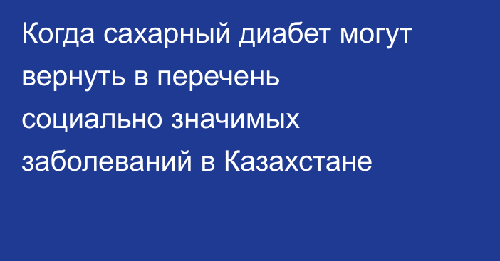 Когда сахарный диабет могут вернуть в перечень социально значимых заболеваний в Казахстане