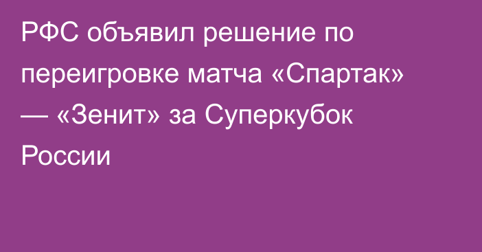 РФС объявил решение по переигровке матча «Спартак» — «Зенит» за Суперкубок России
