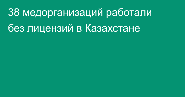 38 медорганизаций работали без лицензий в Казахстане