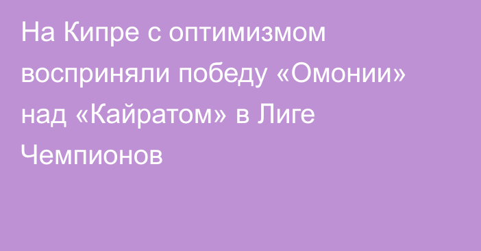На Кипре с оптимизмом восприняли победу «Омонии» над «Кайратом» в Лиге Чемпионов