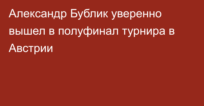 Александр Бублик уверенно вышел в полуфинал турнира в Австрии