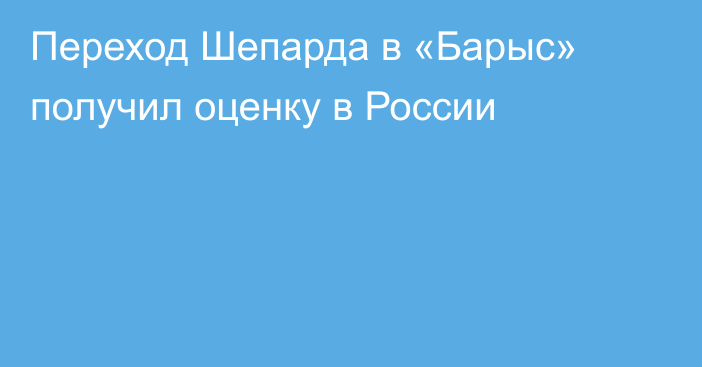 Переход Шепарда в «Барыс» получил оценку в России