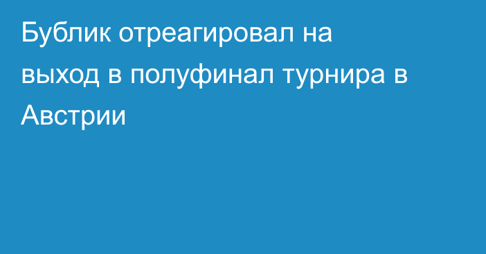 Бублик отреагировал на выход в полуфинал турнира в Австрии