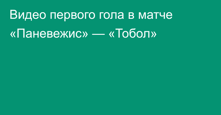 Видео первого гола в матче «Паневежис» — «Тобол»