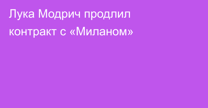 Лука Модрич продлил контракт с «Миланом»