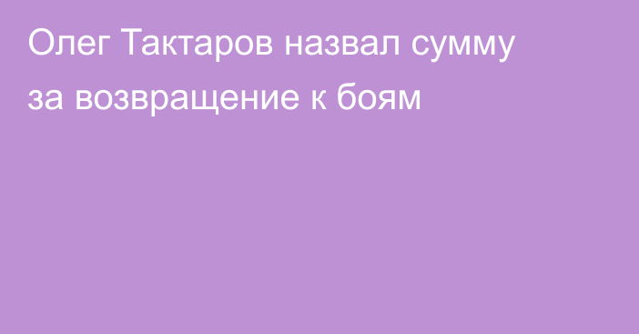 Олег Тактаров назвал сумму за возвращение к боям