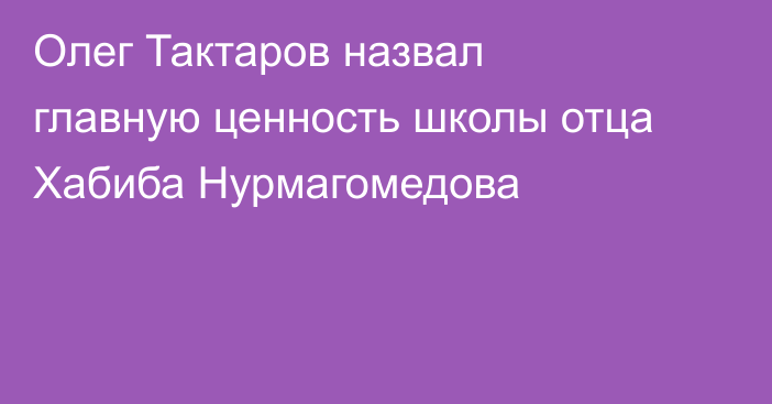 Олег Тактаров назвал главную ценность школы отца Хабиба Нурмагомедова