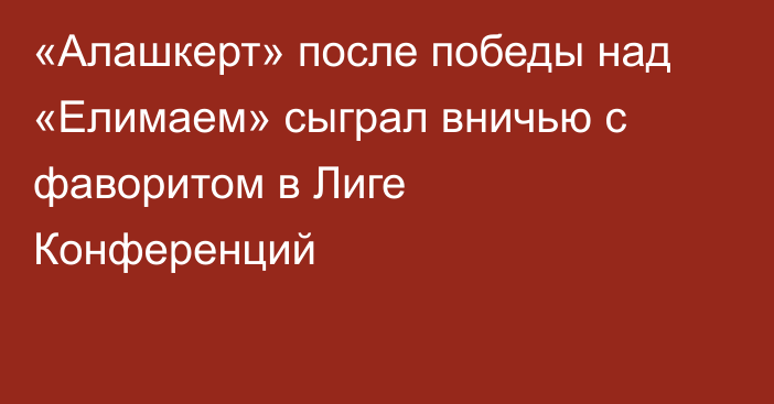 «Алашкерт» после победы над «Елимаем» сыграл вничью с фаворитом в Лиге Конференций