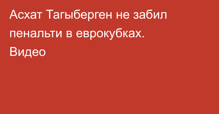 Асхат Тагыберген не забил пенальти в еврокубках. Видео