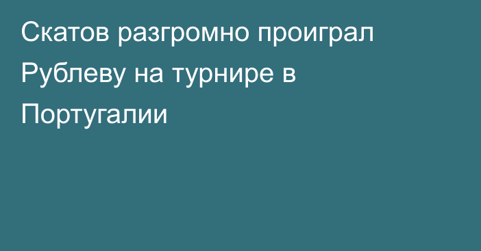 Скатов разгромно проиграл Рублеву на турнире в Португалии