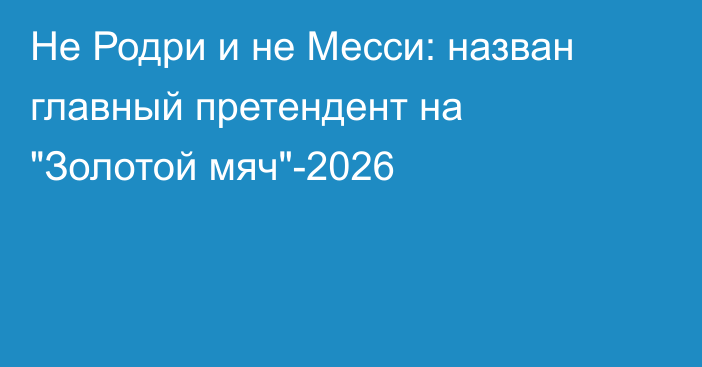 Не Родри и не Месси: назван главный претендент на 