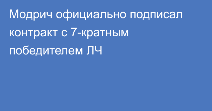 Модрич официально подписал контракт с 7-кратным победителем ЛЧ