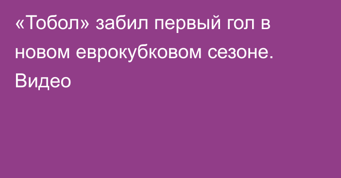 «Тобол» забил первый гол в новом еврокубковом сезоне. Видео