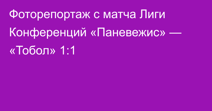 Фоторепортаж с матча Лиги Конференций «Паневежис» — «Тобол» 1:1