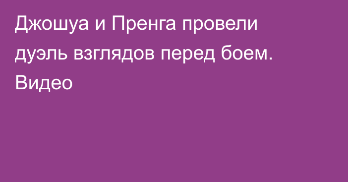 Джошуа и Пренга провели дуэль взглядов перед боем. Видео