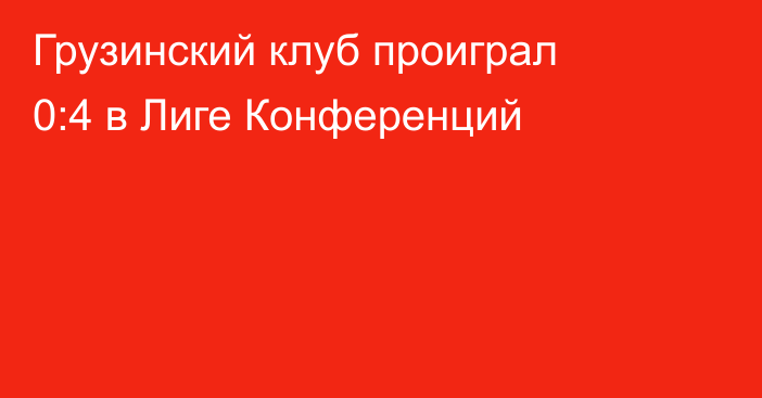 Грузинский клуб проиграл 0:4 в Лиге Конференций