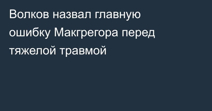 Волков назвал главную ошибку Макгрегора перед тяжелой травмой