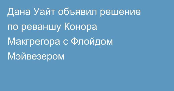 Дана Уайт объявил решение по реваншу Конора Макгрегора с Флойдом Мэйвезером