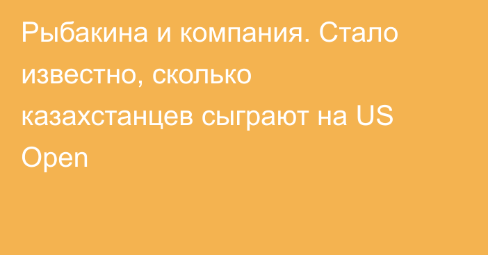 Рыбакина и компания. Стало известно, сколько казахстанцев сыграют на US Open